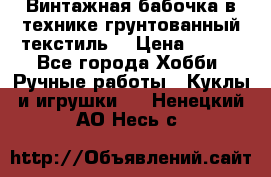 Винтажная бабочка в технике грунтованный текстиль. › Цена ­ 500 - Все города Хобби. Ручные работы » Куклы и игрушки   . Ненецкий АО,Несь с.